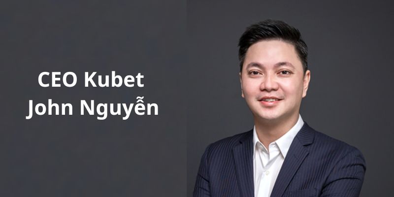 CEO Kubet John Nguyễn với profile khủng